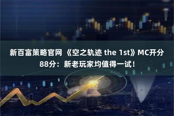 新百富策略官网 《空之轨迹 the 1st》MC开分88分:新老玩家均值得一试!