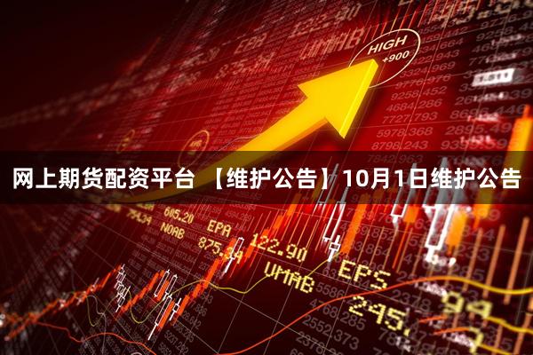 网上期货配资平台 【维护公告】10月1日维护公告