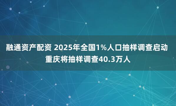 融通资产配资 2025年全国1%人口抽样调查启动 重庆将抽样调查40.3万人