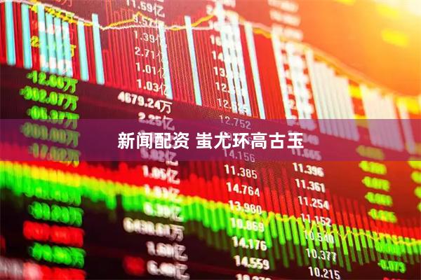 新闻配资 蚩尤环高古玉