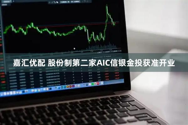 嘉汇优配 股份制第二家AIC信银金投获准开业