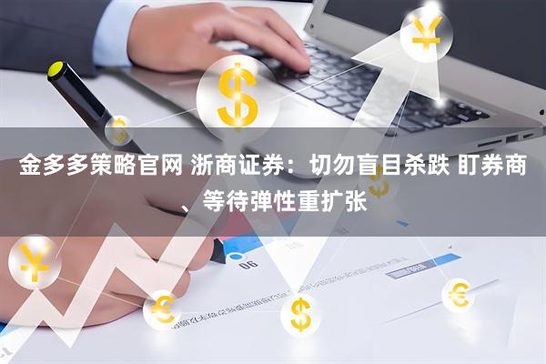 金多多策略官网 浙商证券：切勿盲目杀跌 盯券商、等待弹性重扩张