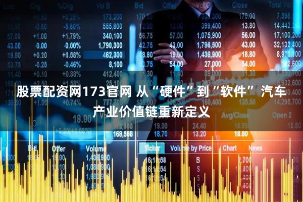 股票配资网173官网 从“硬件”到“软件” 汽车产业价值链重新定义