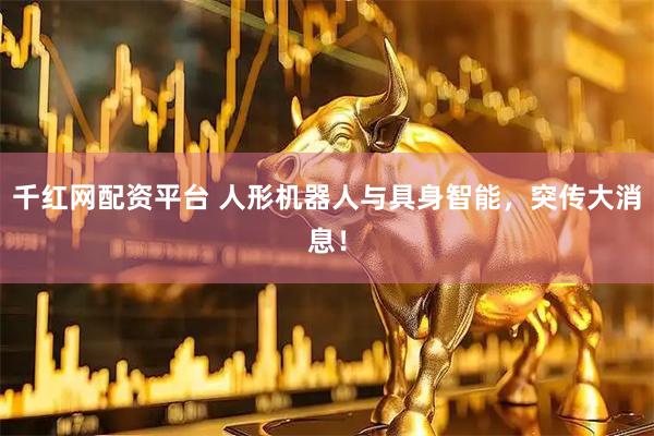 千红网配资平台 人形机器人与具身智能，突传大消息！