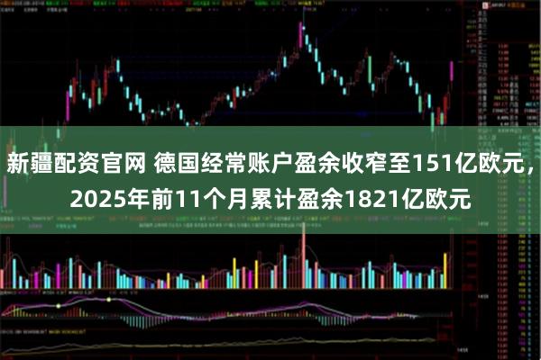 新疆配资官网 德国经常账户盈余收窄至151亿欧元，2025年前11个月累计盈余1821亿欧元