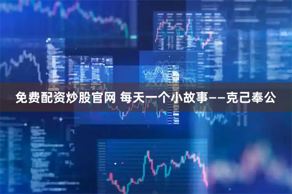 免费配资炒股官网 每天一个小故事——克己奉公