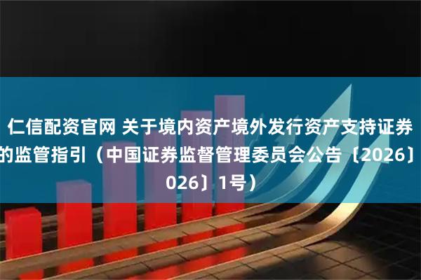 仁信配资官网 关于境内资产境外发行资产支持证券代币的监管指引（中国证券监督管理委员会公告〔2026〕1号）