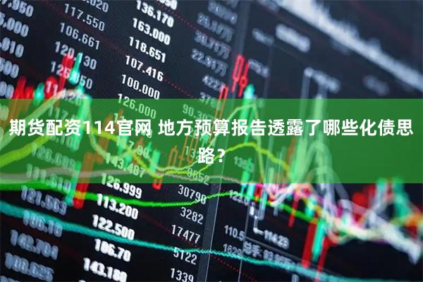 期货配资114官网 地方预算报告透露了哪些化债思路？