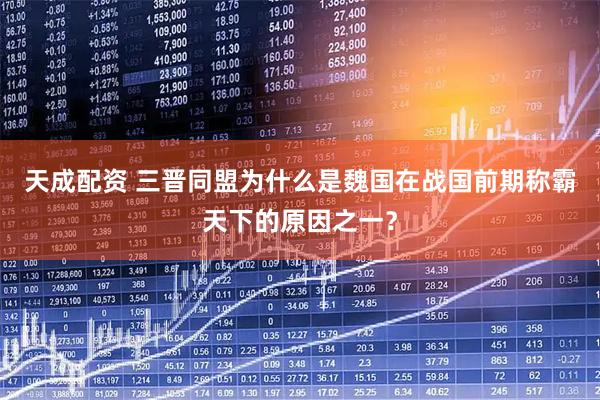天成配资 三晋同盟为什么是魏国在战国前期称霸天下的原因之一？