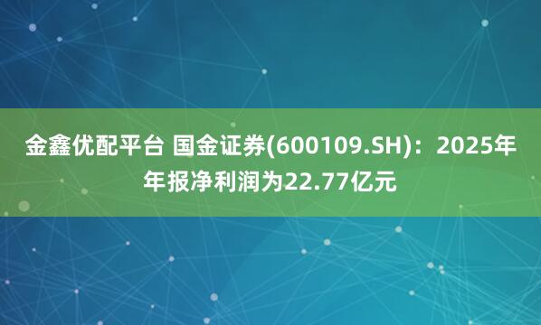 金鑫优配平台 国金证券(600109.SH)：2025年年报净利润为22.77亿元