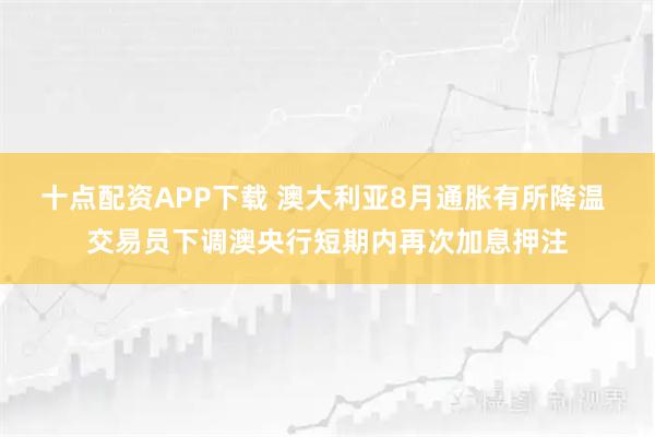 十点配资APP下载 澳大利亚8月通胀有所降温 交易员下调澳央行短期内再次加息押注